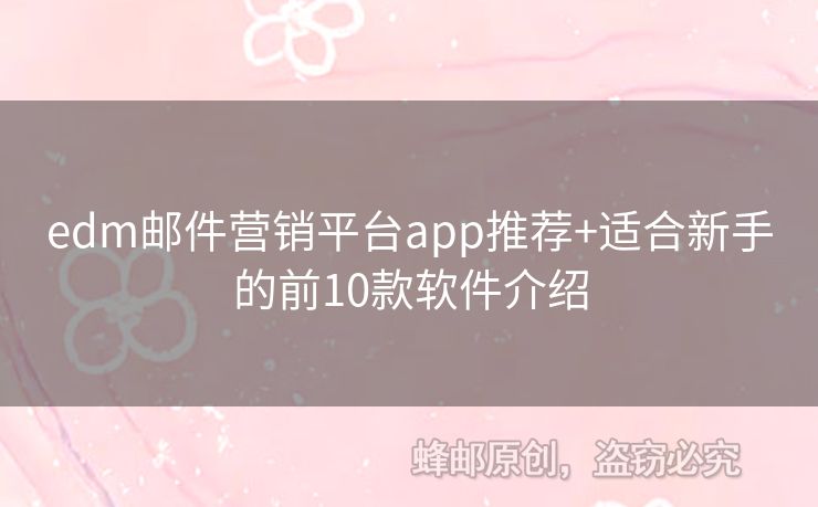 edm郵件營(yíng)銷(xiāo)平臺(tái)app推薦+適合新手的前10款軟件介紹