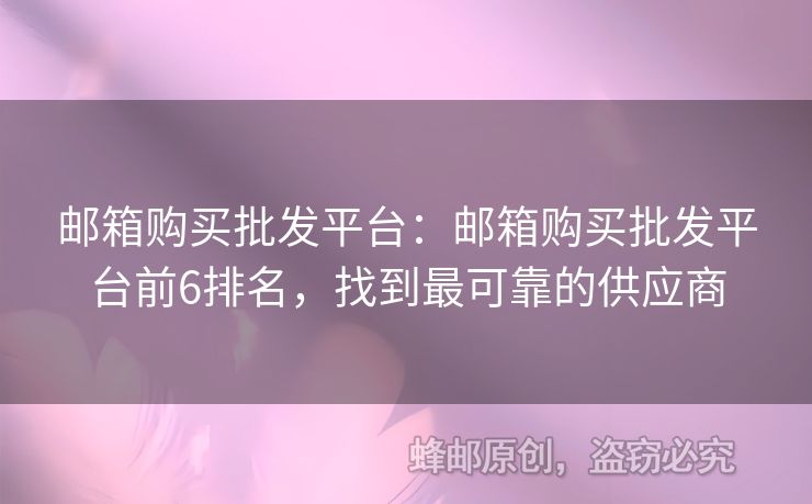 郵箱購買批發(fā)平臺：郵箱購買批發(fā)平臺前6排名，找到最可靠的供應商