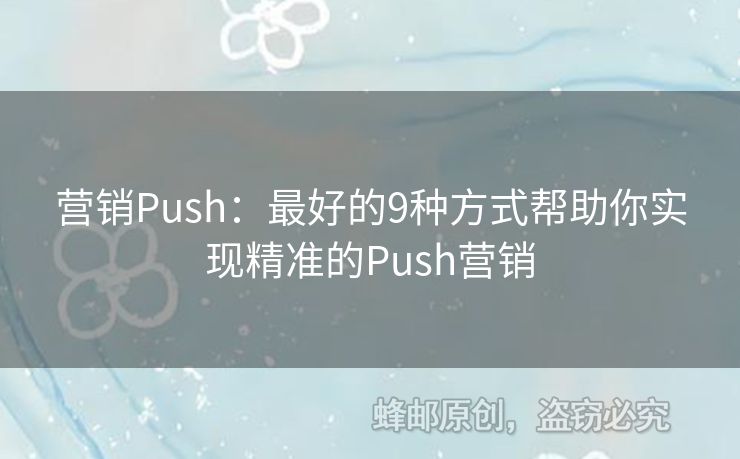 營銷Push：最好的9種方式幫助你實(shí)現(xiàn)精準(zhǔn)的Push營銷