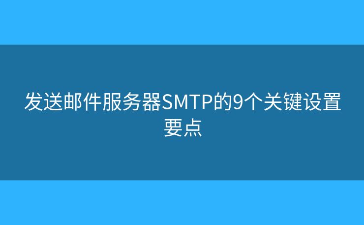發(fā)送郵件服務(wù)器SMTP的9個(gè)關(guān)鍵設(shè)置要點(diǎn)