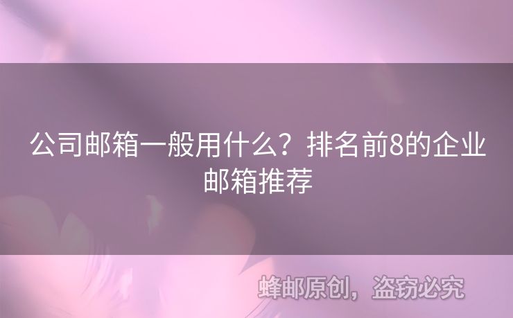 公司郵箱一般用什么？排名前8的企業(yè)郵箱推薦