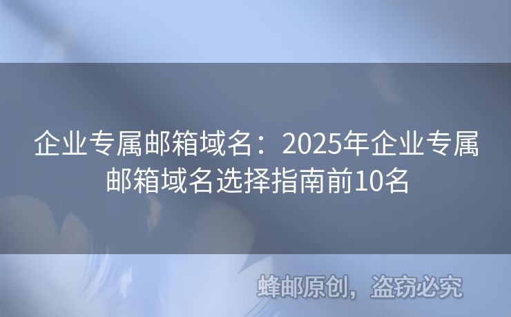 企業(yè)專屬郵箱域名：2025年企業(yè)專屬郵箱域名選擇指南前10名