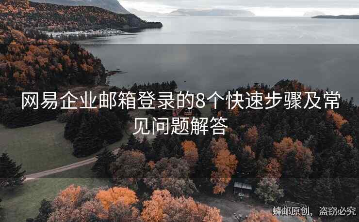 網(wǎng)易企業(yè)郵箱登錄的8個(gè)快速步驟及常見問題解答