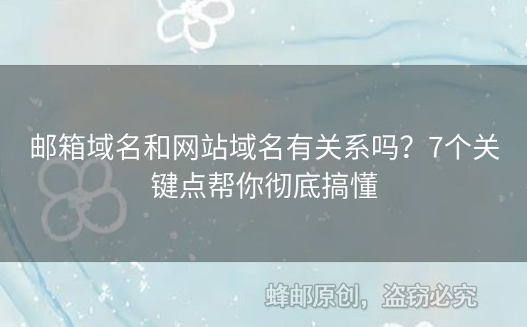 郵箱域名和網(wǎng)站域名有關(guān)系嗎？7個關(guān)鍵點幫你徹底搞懂