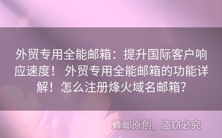 外貿(mào)專用全能郵箱：提升國際客戶響應(yīng)速度！ 外貿(mào)專用全能郵箱的功能詳解！怎么注冊烽火域名郵箱？