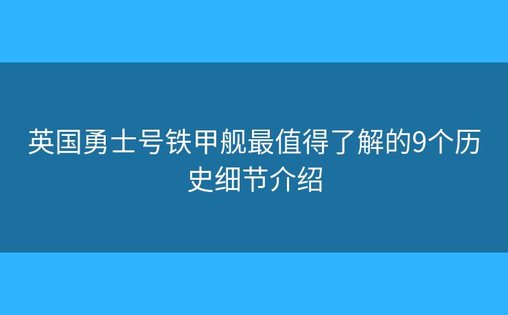 英國勇士號鐵甲艦最值得了解的9個歷史細(xì)節(jié)介紹