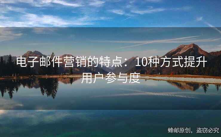 電子郵件營(yíng)銷的特點(diǎn)：10種方式提升用戶參與度