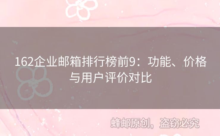 162企業(yè)郵箱排行榜前9：功能、價格與用戶評價對比