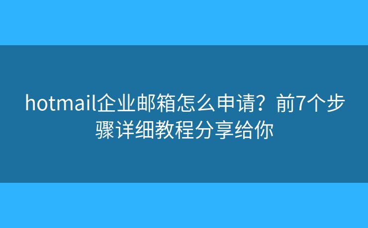 hotmail企業(yè)郵箱怎么申請？前7個步驟詳細(xì)教程分享給你