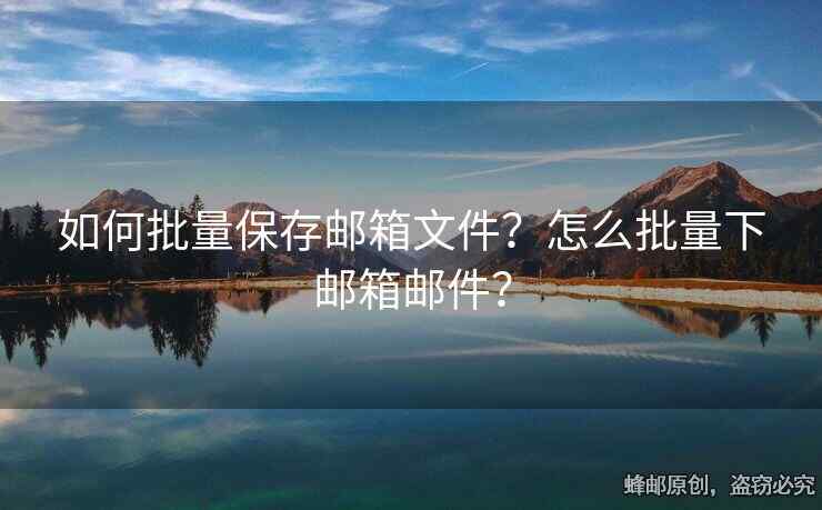 如何批量保存郵箱文件？怎么批量下郵箱郵件？
