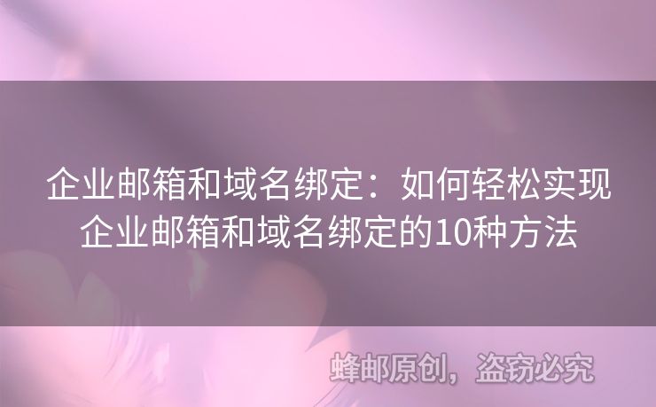 企業(yè)郵箱和域名綁定：如何輕松實(shí)現(xiàn)企業(yè)郵箱和域名綁定的10種方法