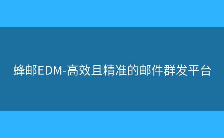 蜂郵EDM-高效且精準的郵件群發(fā)平臺