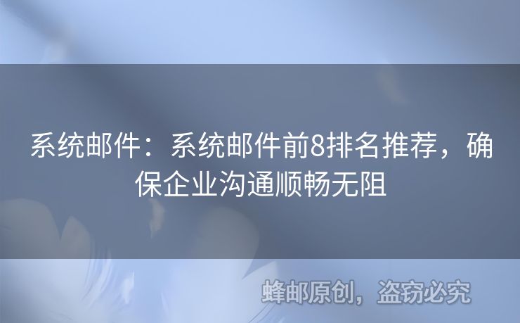 系統(tǒng)郵件：系統(tǒng)郵件前8排名推薦，確保企業(yè)溝通順暢無阻