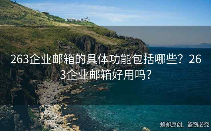 263企業(yè)郵箱的具體功能包括哪些？263企業(yè)郵箱好用嗎？