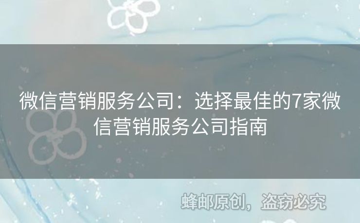 微信營銷服務(wù)公司：選擇最佳的7家微信營銷服務(wù)公司指南