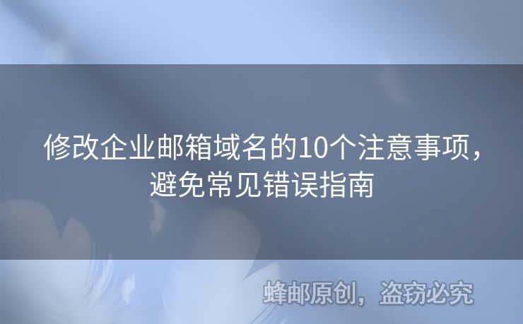修改企業(yè)郵箱域名的10個注意事項，避免常見錯誤指南