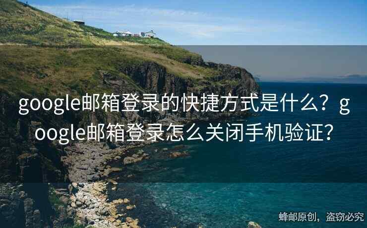 google郵箱登錄的快捷方式是什么？google郵箱登錄怎么關(guān)閉手機(jī)驗(yàn)證？