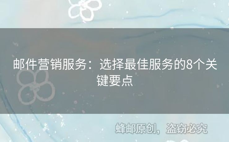 郵件營(yíng)銷服務(wù)：選擇最佳服務(wù)的8個(gè)關(guān)鍵要點(diǎn)