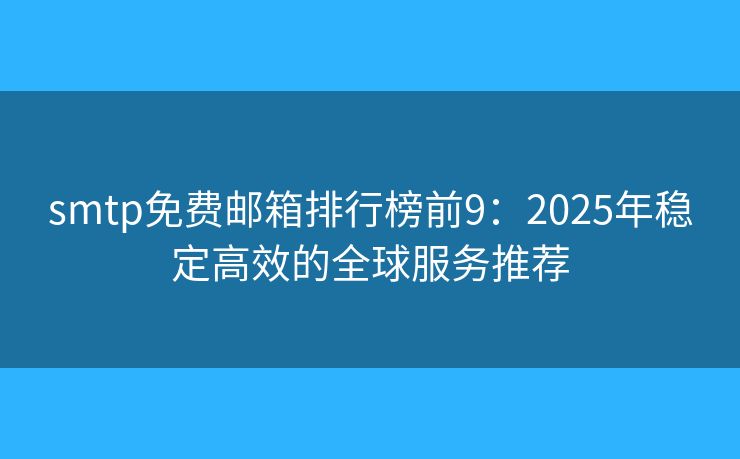 smtp免費郵箱排行榜前9：2025年穩(wěn)定高效的全球服務推薦