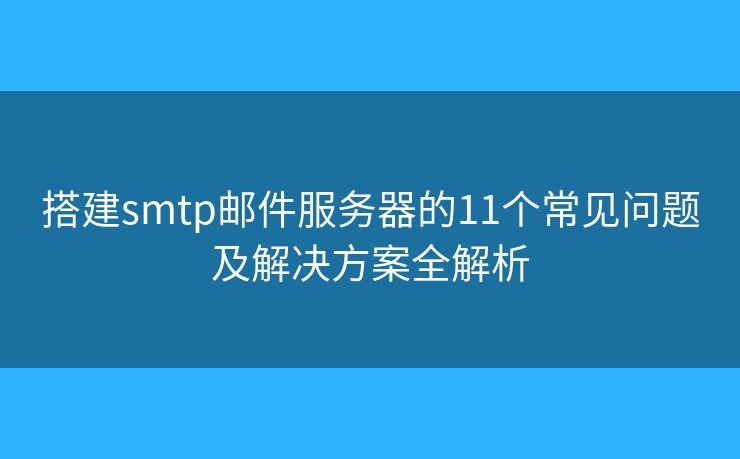 搭建smtp郵件服務(wù)器的11個(gè)常見(jiàn)問(wèn)題及解決方案全解析