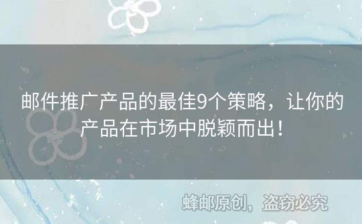 郵件推廣產(chǎn)品的最佳9個策略，讓你的產(chǎn)品在市場中脫穎而出！