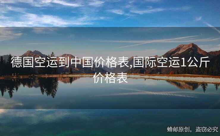 德國(guó)空運(yùn)到中國(guó)價(jià)格表,國(guó)際空運(yùn)1公斤價(jià)格表
