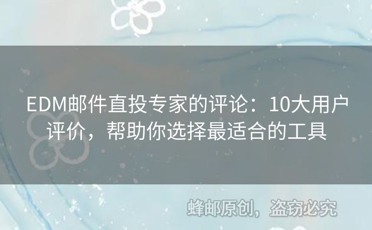 EDM郵件直投專家的評(píng)論：10大用戶評(píng)價(jià)，幫助你選擇最適合的工具
