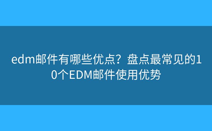 edm郵件有哪些優(yōu)點(diǎn)？盤點(diǎn)最常見(jiàn)的10個(gè)EDM郵件使用優(yōu)勢(shì)