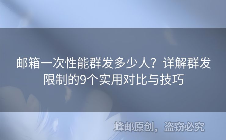 郵箱一次性能群發(fā)多少人？詳解群發(fā)限制的9個實用對比與技巧
