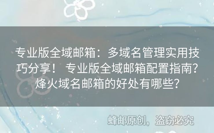 專業(yè)版全域郵箱：多域名管理實用技巧分享！ 專業(yè)版全域郵箱配置指南？烽火域名郵箱的好處有哪些？