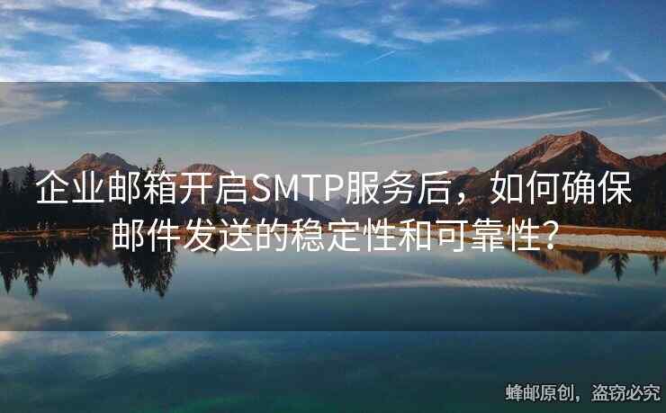 企業(yè)郵箱開啟SMTP服務(wù)后，如何確保郵件發(fā)送的穩(wěn)定性和可靠性？