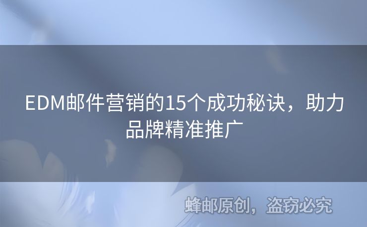 EDM郵件營(yíng)銷的15個(gè)成功秘訣，助力品牌精準(zhǔn)推廣