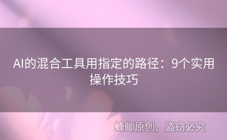 AI的混合工具用指定的路徑：9個(gè)實(shí)用操作技巧