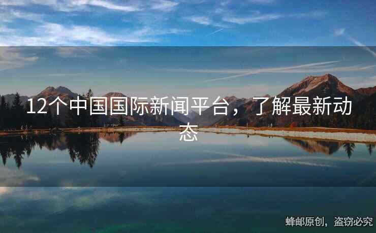 12個(gè)中國國際新聞平臺(tái)，了解最新動(dòng)態(tài)