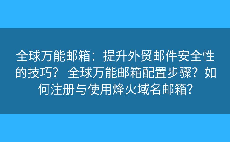 全球萬能郵箱：提升外貿(mào)郵件安全性的技巧？ 全球萬能郵箱配置步驟？如何注冊與使用烽火域名郵箱？
