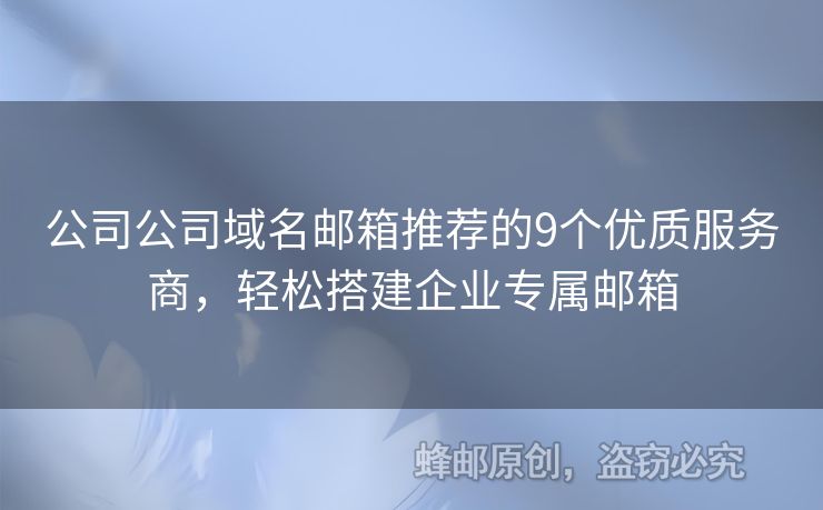 公司公司域名郵箱推薦的9個(gè)優(yōu)質(zhì)服務(wù)商，輕松搭建企業(yè)專屬郵箱
