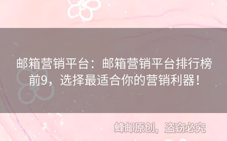 郵箱營銷平臺：郵箱營銷平臺排行榜前9，選擇最適合你的營銷利器！