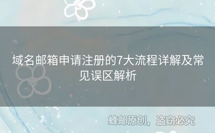 域名郵箱申請(qǐng)注冊(cè)的7大流程詳解及常見(jiàn)誤區(qū)解析