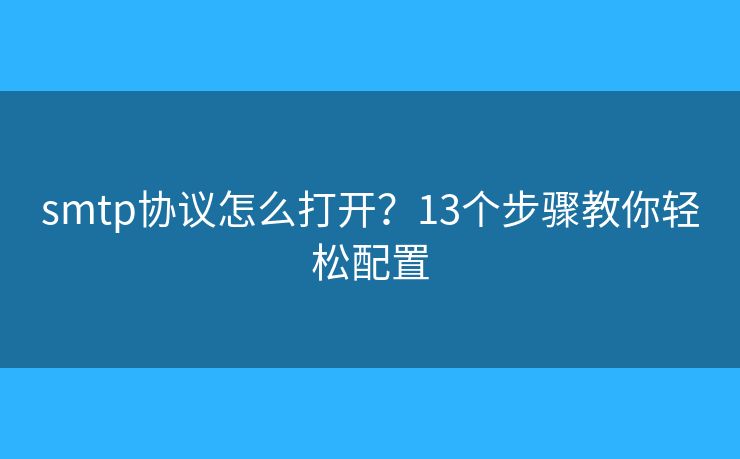 smtp協(xié)議怎么打開？13個步驟教你輕松配置