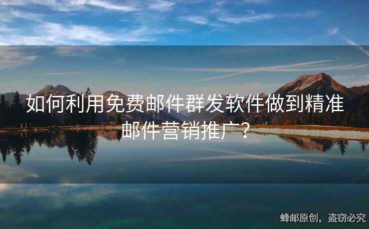 如何利用免費(fèi)郵件群發(fā)軟件做到精準(zhǔn)郵件營(yíng)銷推廣？