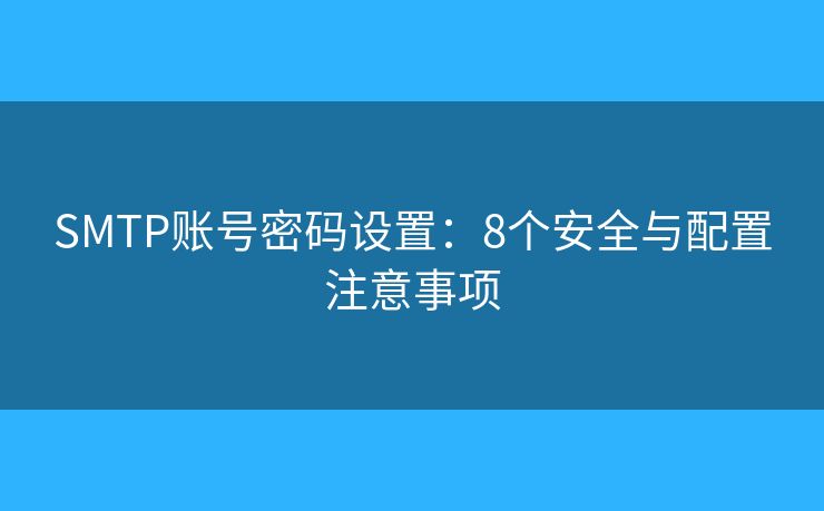 SMTP賬號(hào)密碼設(shè)置：8個(gè)安全與配置注意事項(xiàng)