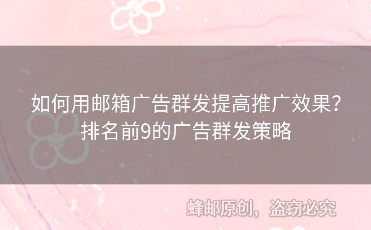 如何用郵箱廣告群發(fā)提高推廣效果？排名前9的廣告群發(fā)策略