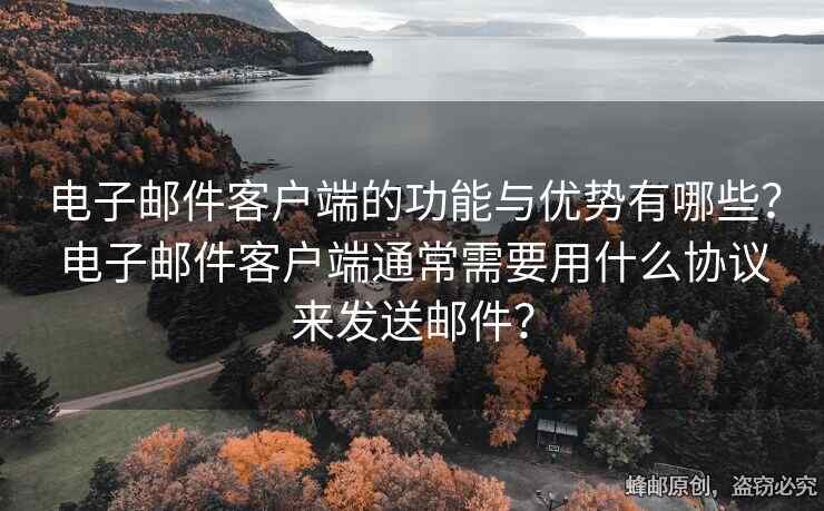 電子郵件客戶端的功能與優(yōu)勢(shì)有哪些？電子郵件客戶端通常需要用什么協(xié)議來(lái)發(fā)送郵件？