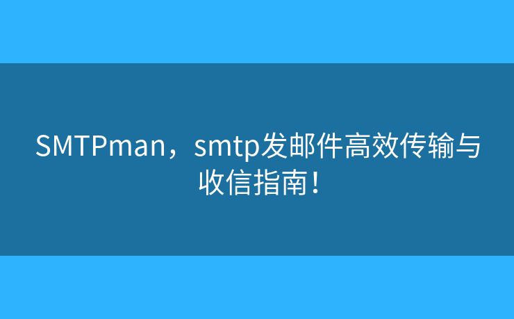 SMTPman，smtp發(fā)郵件高效傳輸與收信指南！