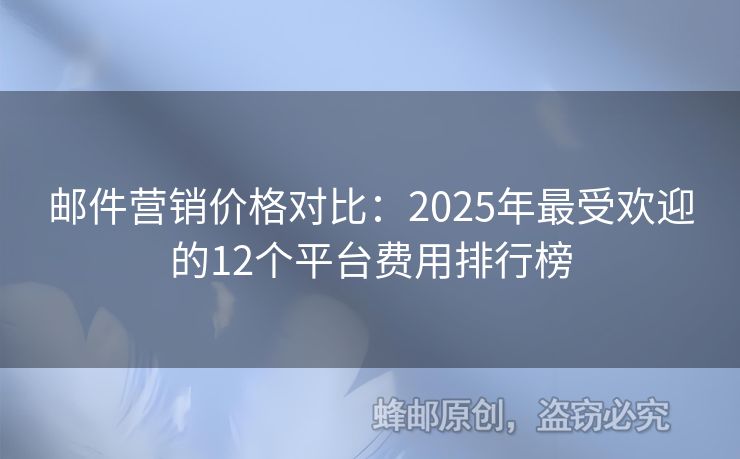郵件營銷價格對比：2025年最受歡迎的12個平臺費用排行榜