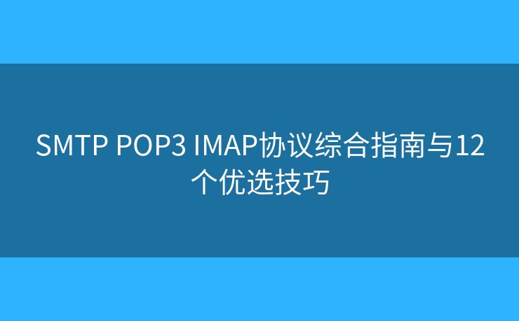 SMTP POP3 IMAP協(xié)議綜合指南與12個優(yōu)選技巧