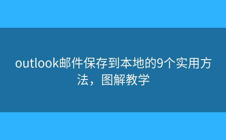 outlook郵件保存到本地的9個實用方法，圖解教學