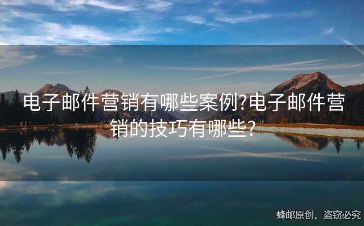 電子郵件營銷有哪些案例?電子郵件營銷的技巧有哪些?