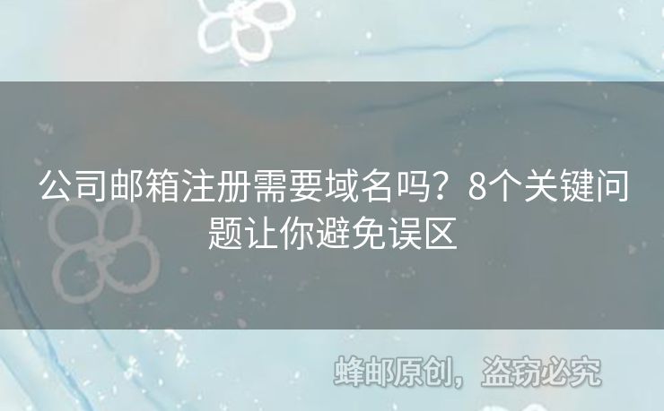 公司郵箱注冊需要域名嗎？8個關(guān)鍵問題讓你避免誤區(qū)