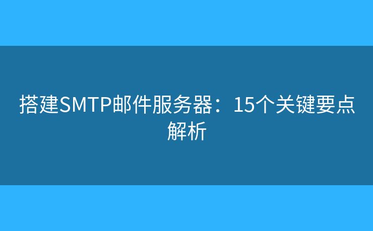 搭建SMTP郵件服務(wù)器：15個(gè)關(guān)鍵要點(diǎn)解析